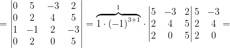 \dpi{120} =\begin{vmatrix} 0 & 5 & -3 & 2\\ 0& 2 & 4 & 5\\ 1& -1 & 2 & -3\\ 0& 2 & 0 & 5 \end{vmatrix}=\overset{1}{\overbrace{1\cdot \left ( -1 \right )^{3+1}}}\cdot \begin{vmatrix} 5 & -3 & 2\\ 2& 4 & 5\\ 2& 0 & 5 \end{vmatrix}\begin{matrix} 5 &-3 \\ 2 & 4\\ 2 & 0 \end{matrix}=